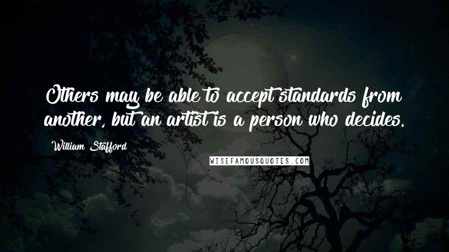 William Stafford Quotes: Others may be able to accept standards from another, but an artist is a person who decides.