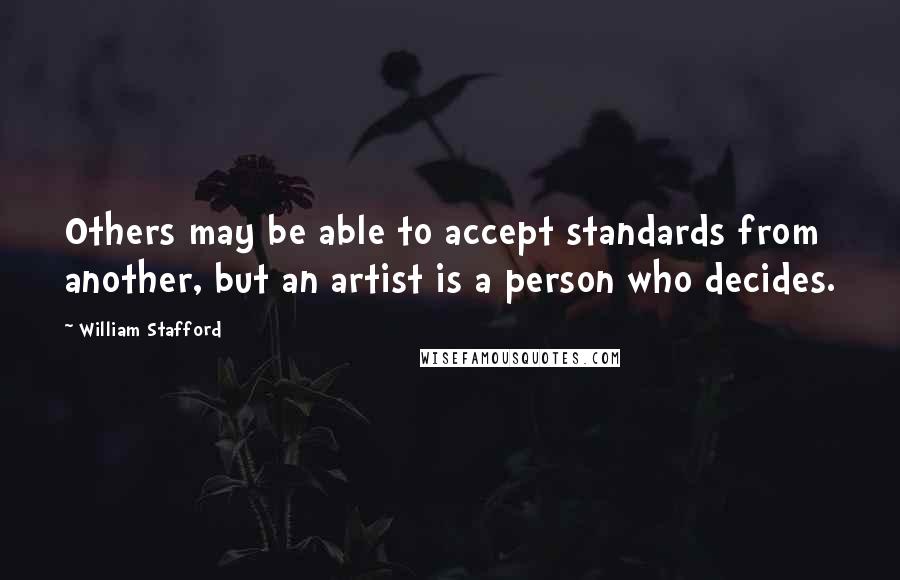 William Stafford Quotes: Others may be able to accept standards from another, but an artist is a person who decides.