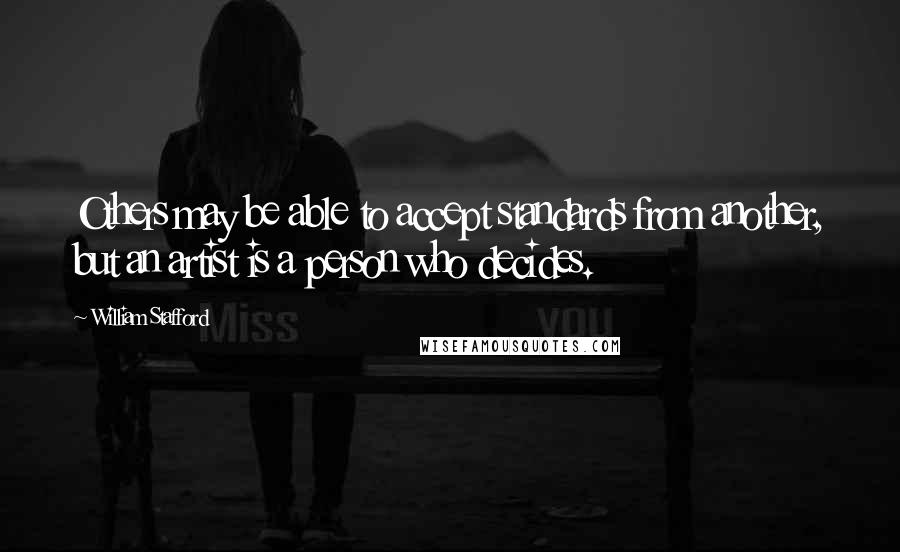 William Stafford Quotes: Others may be able to accept standards from another, but an artist is a person who decides.