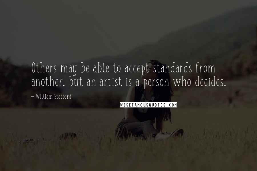 William Stafford Quotes: Others may be able to accept standards from another, but an artist is a person who decides.