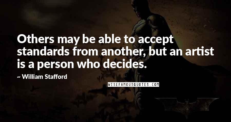 William Stafford Quotes: Others may be able to accept standards from another, but an artist is a person who decides.