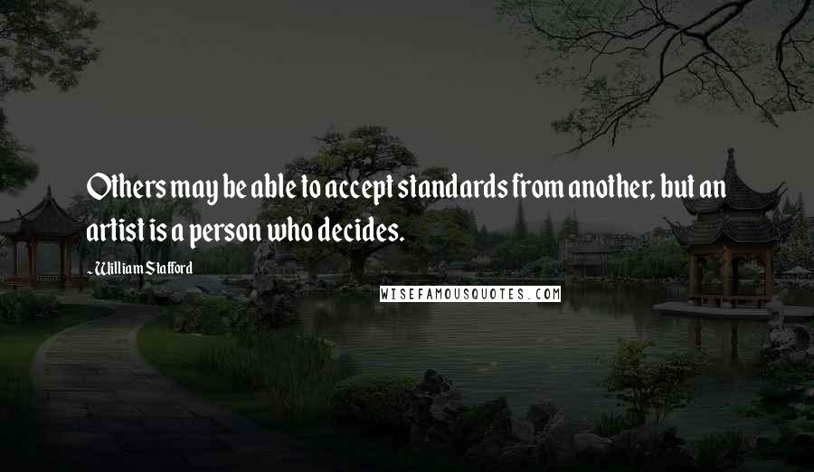 William Stafford Quotes: Others may be able to accept standards from another, but an artist is a person who decides.