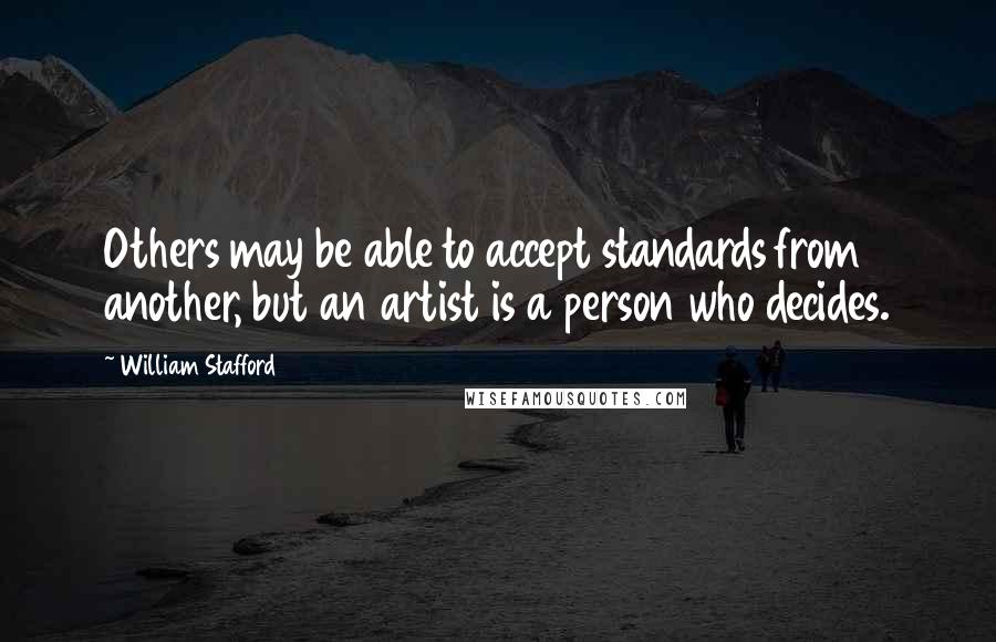 William Stafford Quotes: Others may be able to accept standards from another, but an artist is a person who decides.