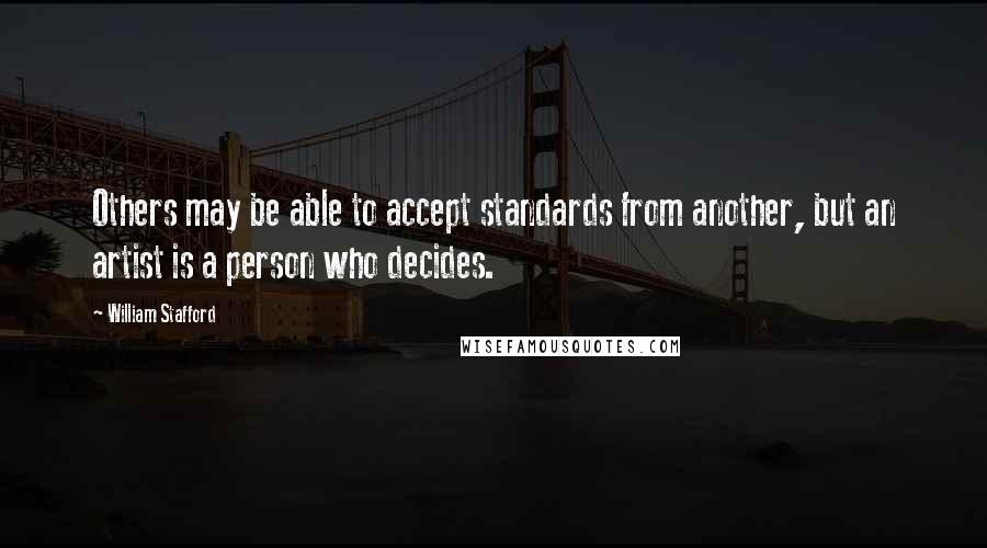 William Stafford Quotes: Others may be able to accept standards from another, but an artist is a person who decides.