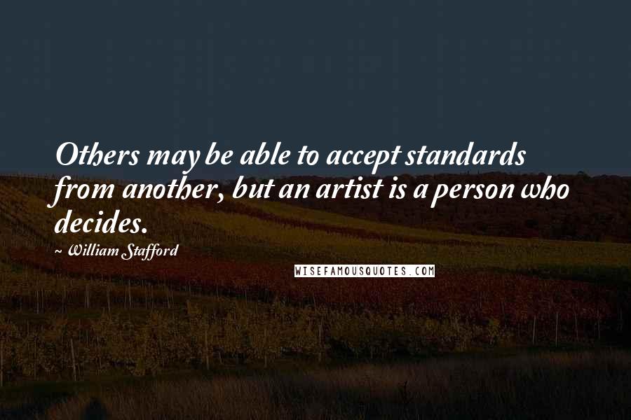 William Stafford Quotes: Others may be able to accept standards from another, but an artist is a person who decides.