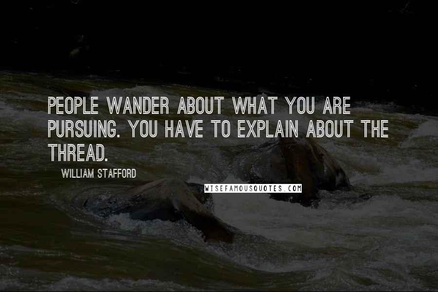 William Stafford Quotes: People wander about what you are pursuing. You have to explain about the thread.