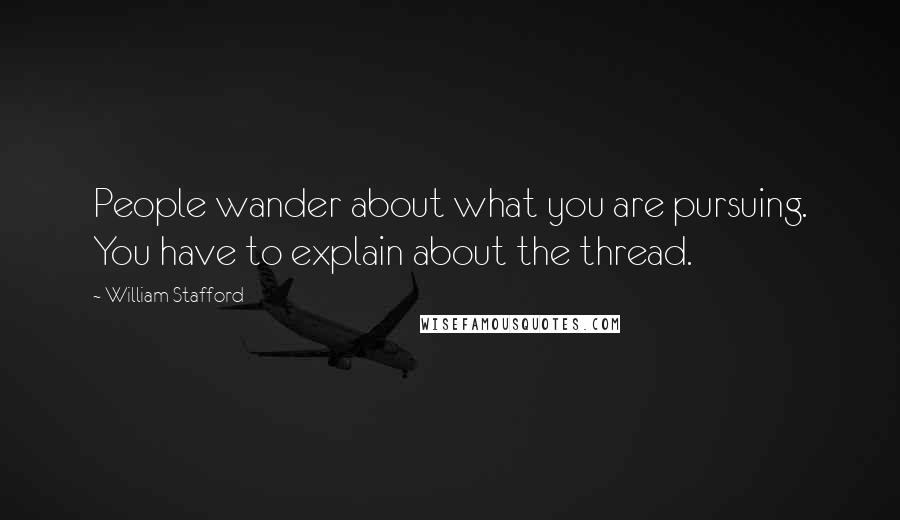 William Stafford Quotes: People wander about what you are pursuing. You have to explain about the thread.