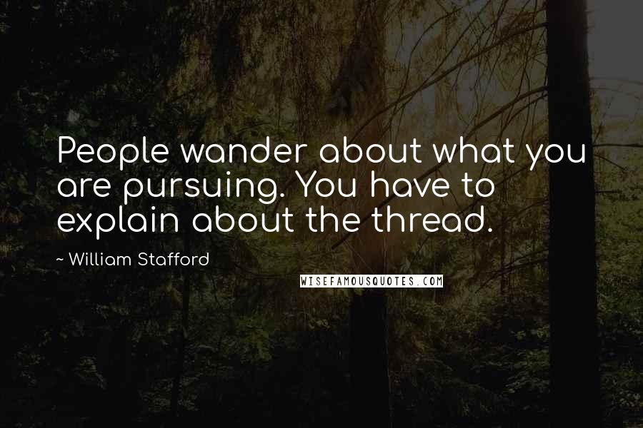 William Stafford Quotes: People wander about what you are pursuing. You have to explain about the thread.