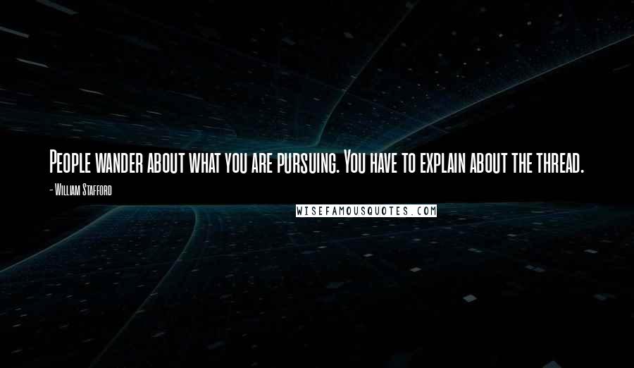 William Stafford Quotes: People wander about what you are pursuing. You have to explain about the thread.
