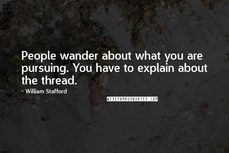 William Stafford Quotes: People wander about what you are pursuing. You have to explain about the thread.