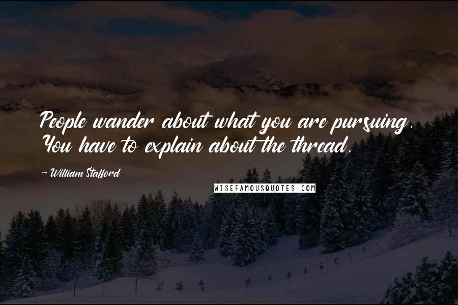William Stafford Quotes: People wander about what you are pursuing. You have to explain about the thread.