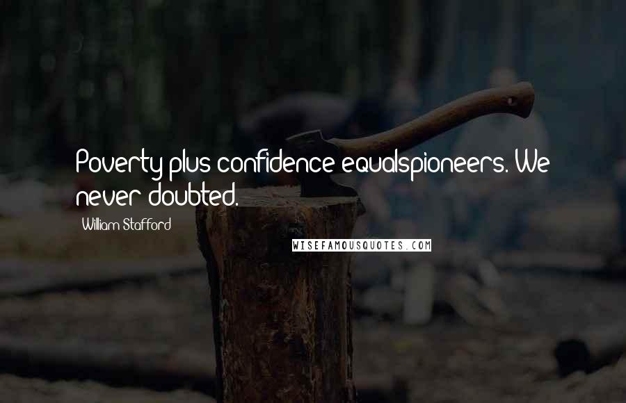 William Stafford Quotes: Poverty plus confidence equalspioneers. We never doubted.