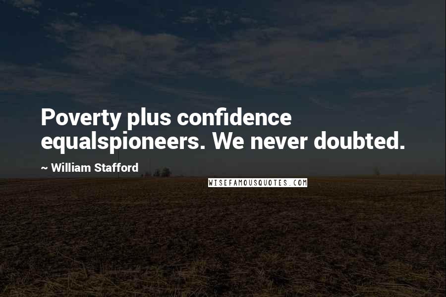 William Stafford Quotes: Poverty plus confidence equalspioneers. We never doubted.