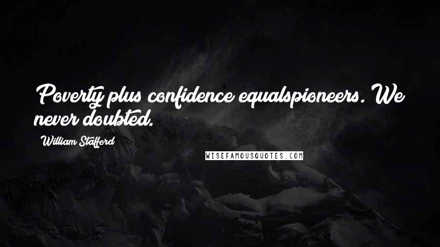 William Stafford Quotes: Poverty plus confidence equalspioneers. We never doubted.