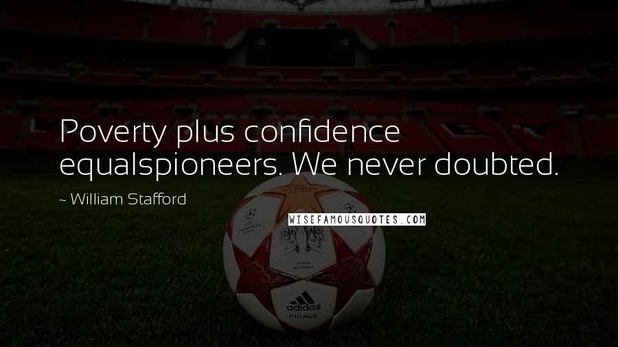 William Stafford Quotes: Poverty plus confidence equalspioneers. We never doubted.