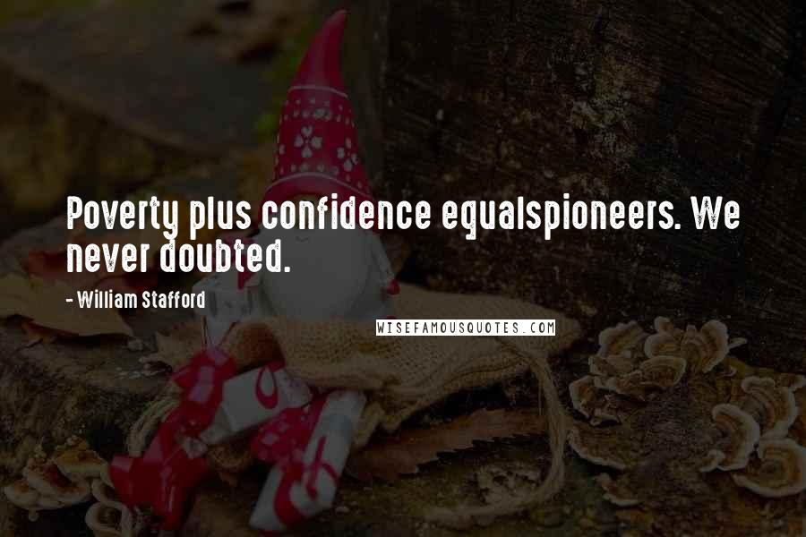 William Stafford Quotes: Poverty plus confidence equalspioneers. We never doubted.