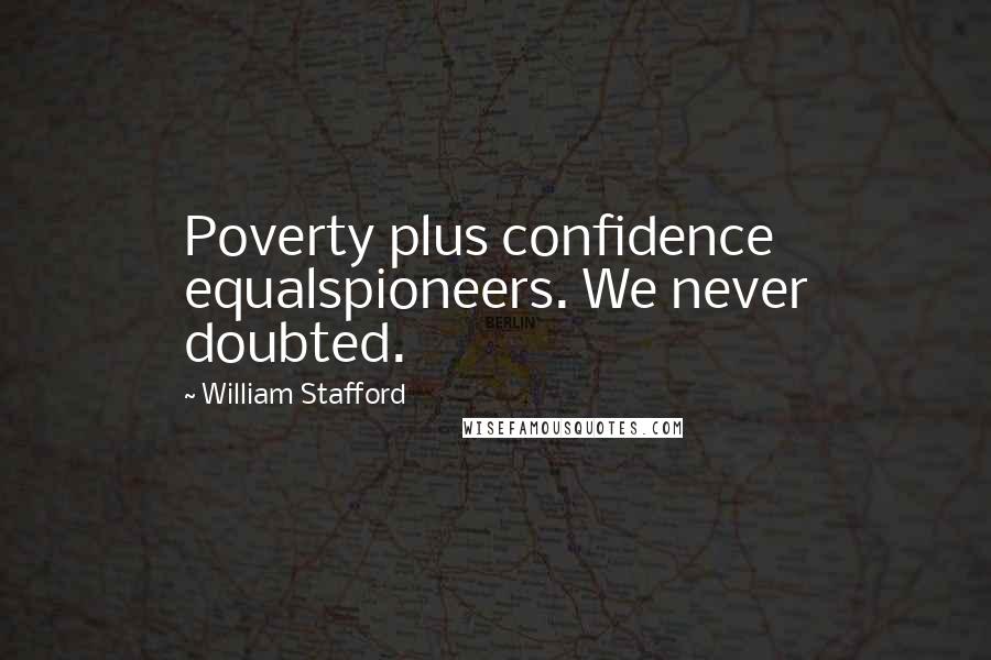 William Stafford Quotes: Poverty plus confidence equalspioneers. We never doubted.