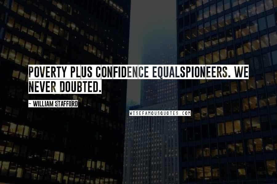 William Stafford Quotes: Poverty plus confidence equalspioneers. We never doubted.