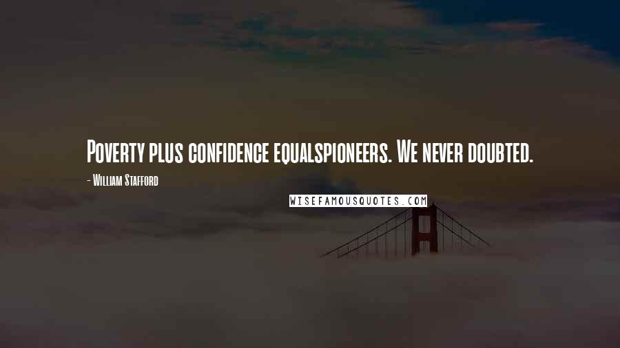 William Stafford Quotes: Poverty plus confidence equalspioneers. We never doubted.