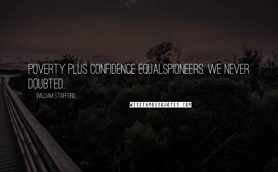 William Stafford Quotes: Poverty plus confidence equalspioneers. We never doubted.