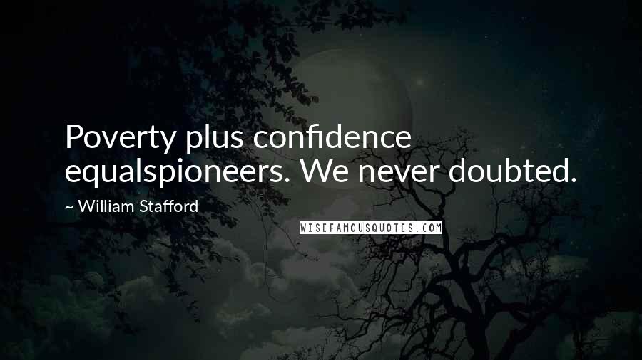 William Stafford Quotes: Poverty plus confidence equalspioneers. We never doubted.