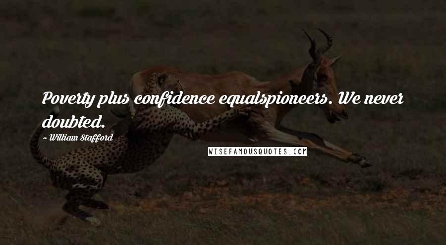 William Stafford Quotes: Poverty plus confidence equalspioneers. We never doubted.