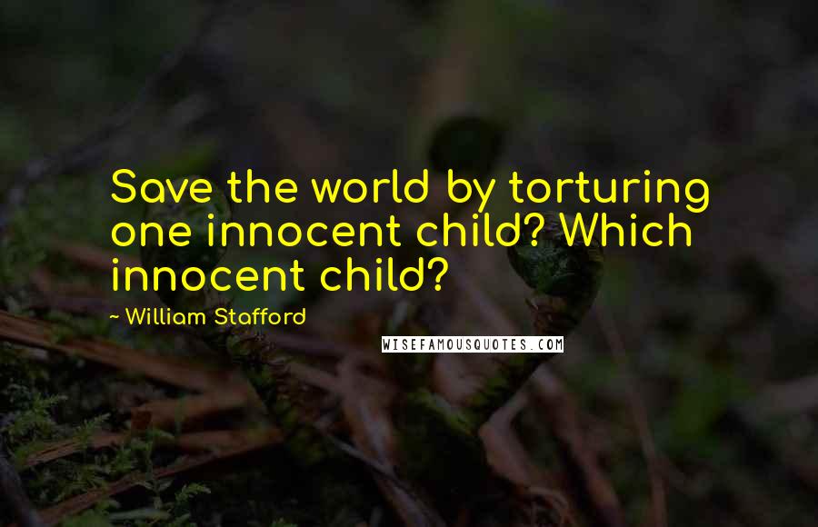 William Stafford Quotes: Save the world by torturing one innocent child? Which innocent child?