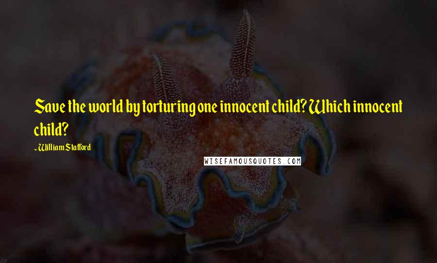 William Stafford Quotes: Save the world by torturing one innocent child? Which innocent child?