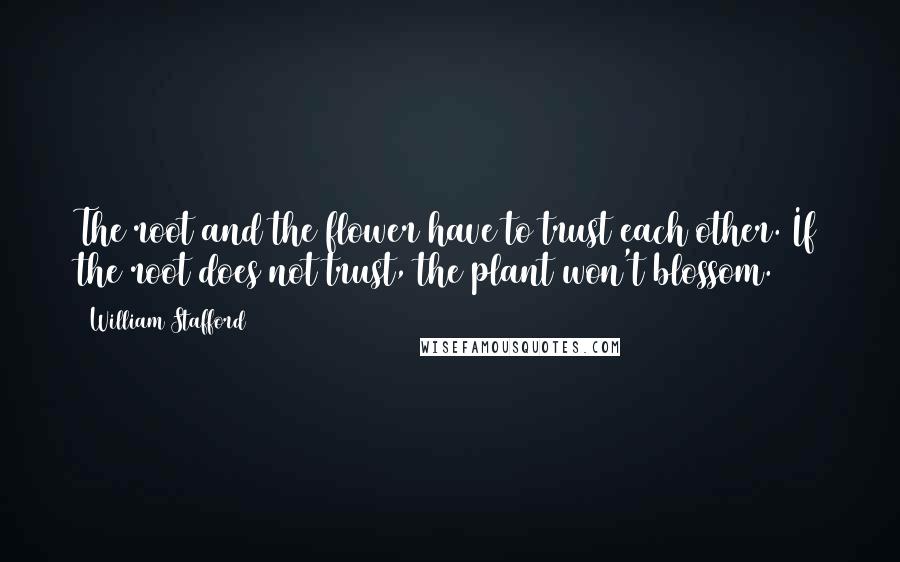 William Stafford Quotes: The root and the flower have to trust each other. If the root does not trust, the plant won't blossom.