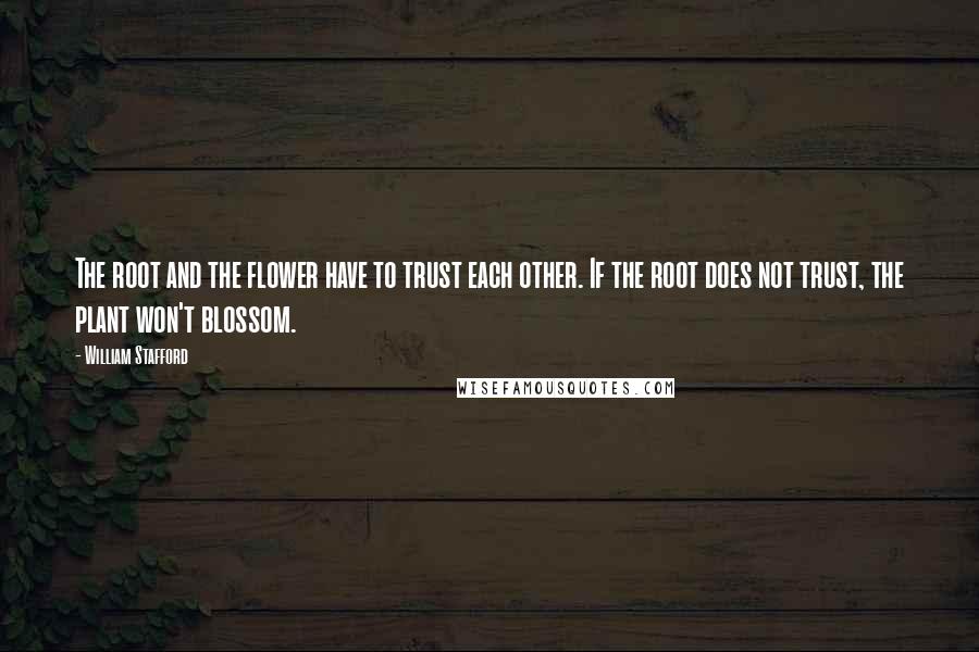 William Stafford Quotes: The root and the flower have to trust each other. If the root does not trust, the plant won't blossom.