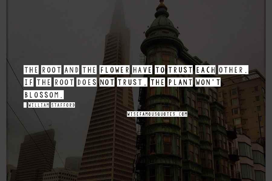 William Stafford Quotes: The root and the flower have to trust each other. If the root does not trust, the plant won't blossom.