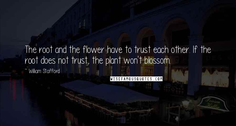 William Stafford Quotes: The root and the flower have to trust each other. If the root does not trust, the plant won't blossom.