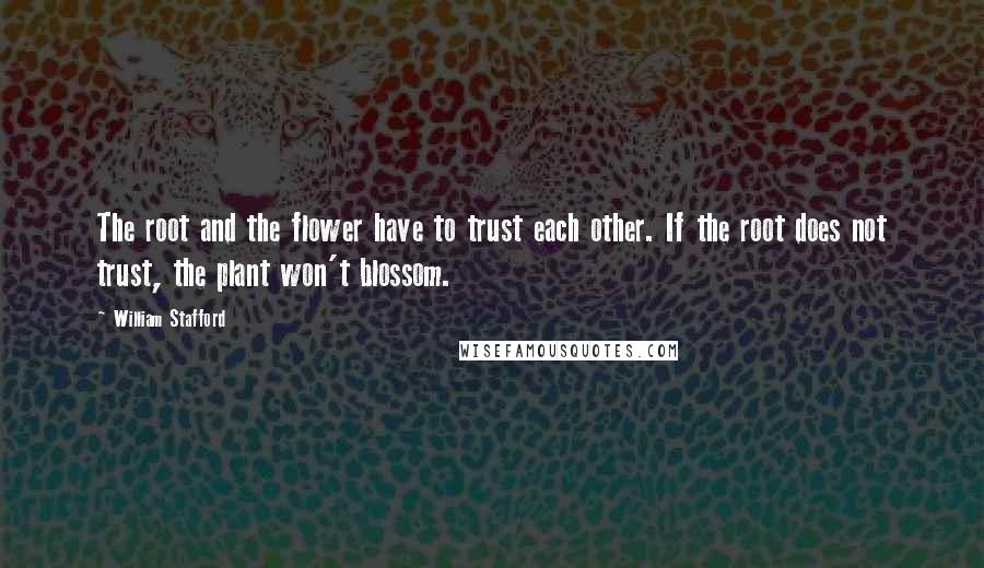 William Stafford Quotes: The root and the flower have to trust each other. If the root does not trust, the plant won't blossom.