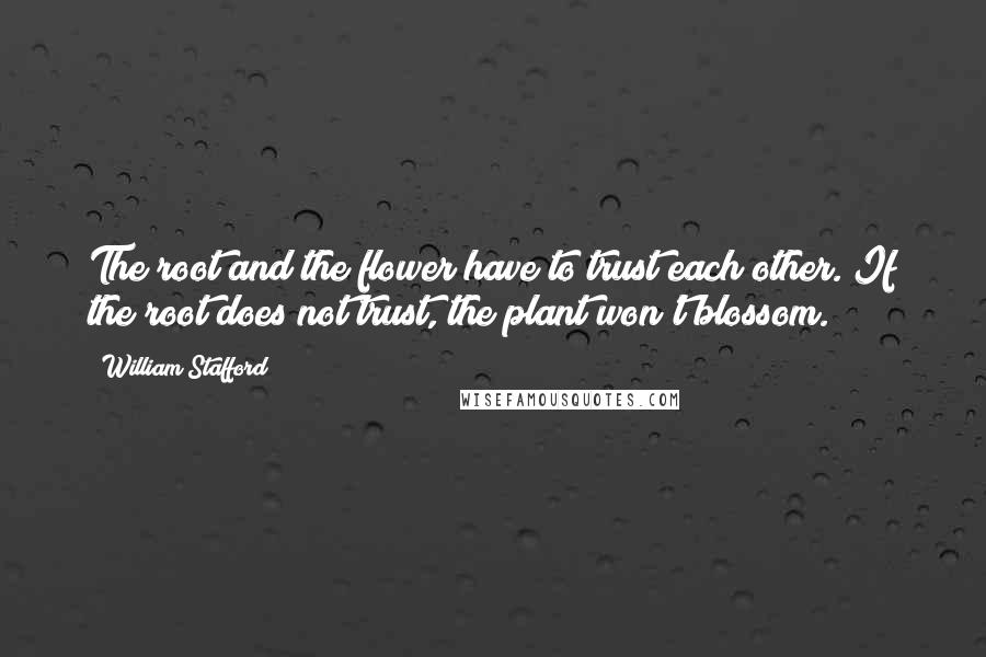 William Stafford Quotes: The root and the flower have to trust each other. If the root does not trust, the plant won't blossom.