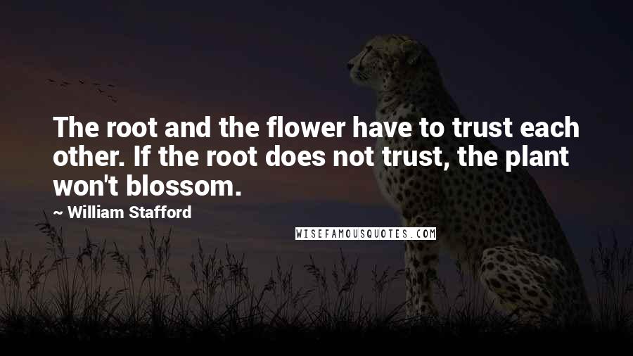 William Stafford Quotes: The root and the flower have to trust each other. If the root does not trust, the plant won't blossom.