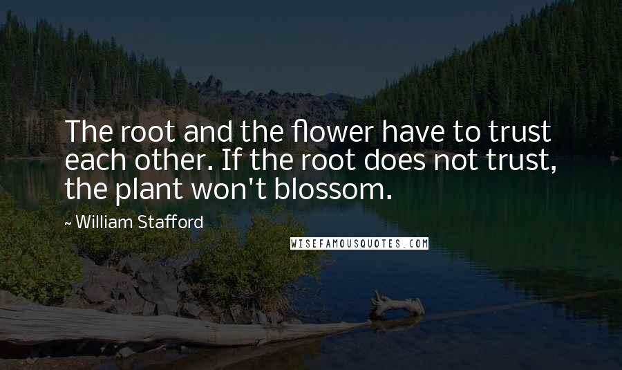 William Stafford Quotes: The root and the flower have to trust each other. If the root does not trust, the plant won't blossom.