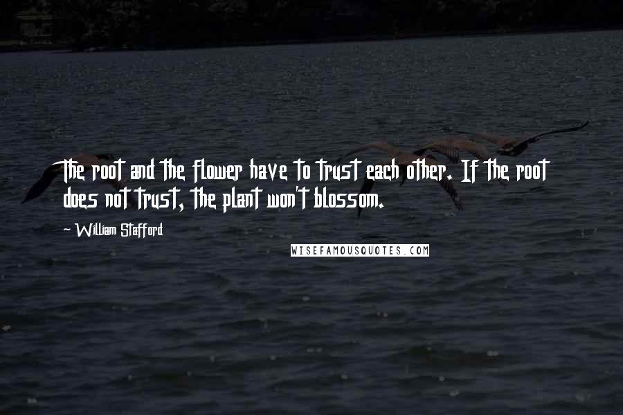 William Stafford Quotes: The root and the flower have to trust each other. If the root does not trust, the plant won't blossom.