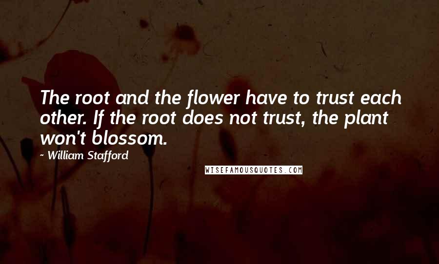 William Stafford Quotes: The root and the flower have to trust each other. If the root does not trust, the plant won't blossom.