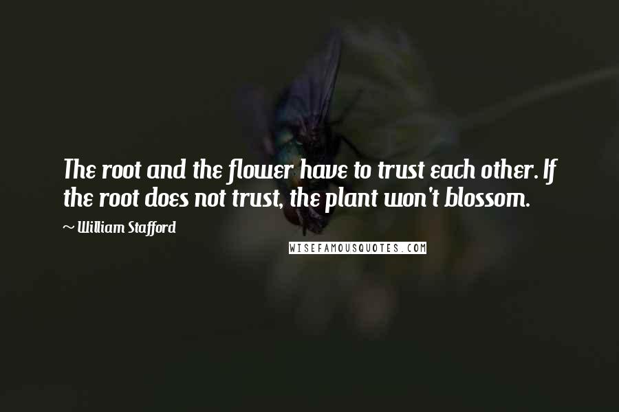 William Stafford Quotes: The root and the flower have to trust each other. If the root does not trust, the plant won't blossom.