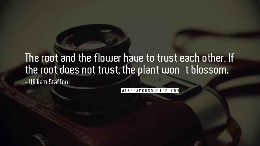 William Stafford Quotes: The root and the flower have to trust each other. If the root does not trust, the plant won't blossom.