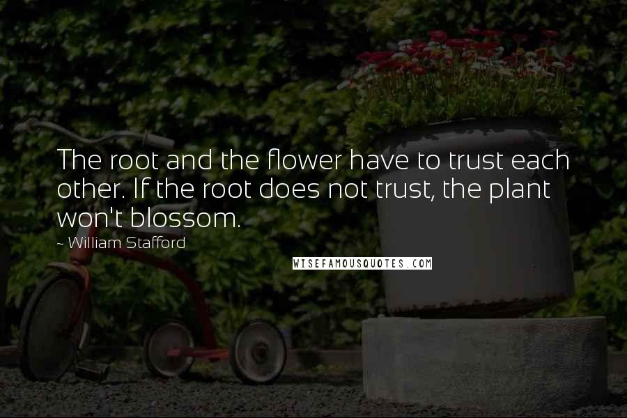 William Stafford Quotes: The root and the flower have to trust each other. If the root does not trust, the plant won't blossom.