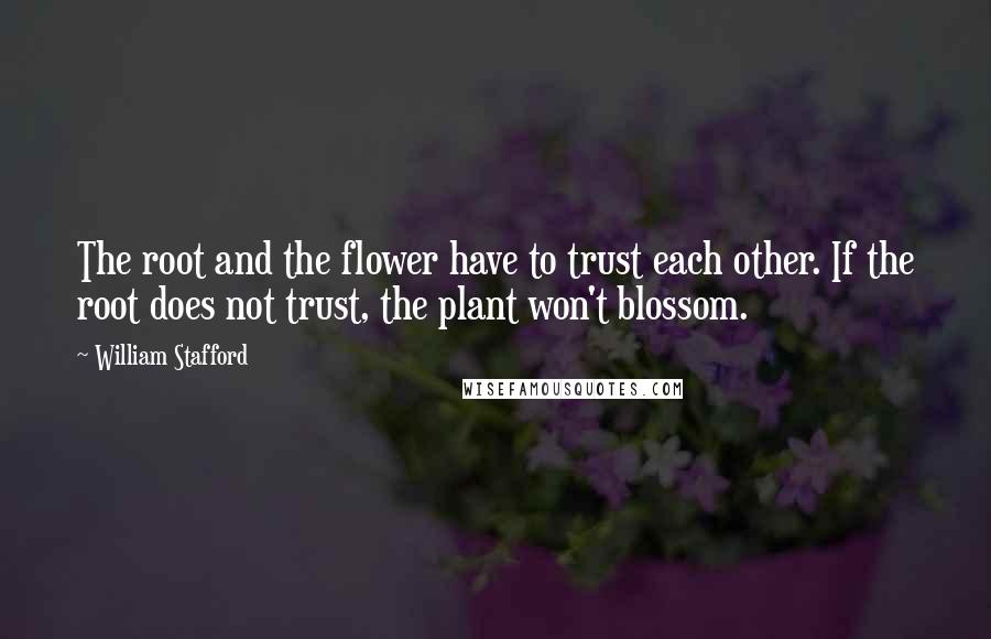 William Stafford Quotes: The root and the flower have to trust each other. If the root does not trust, the plant won't blossom.