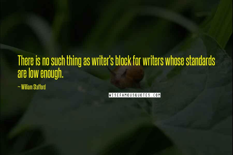 William Stafford Quotes: There is no such thing as writer's block for writers whose standards are low enough.