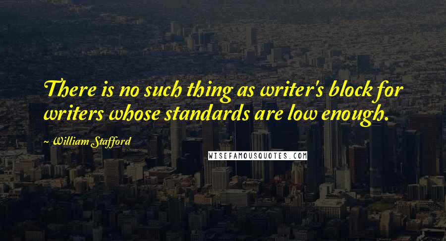 William Stafford Quotes: There is no such thing as writer's block for writers whose standards are low enough.