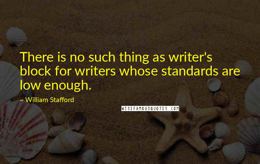William Stafford Quotes: There is no such thing as writer's block for writers whose standards are low enough.