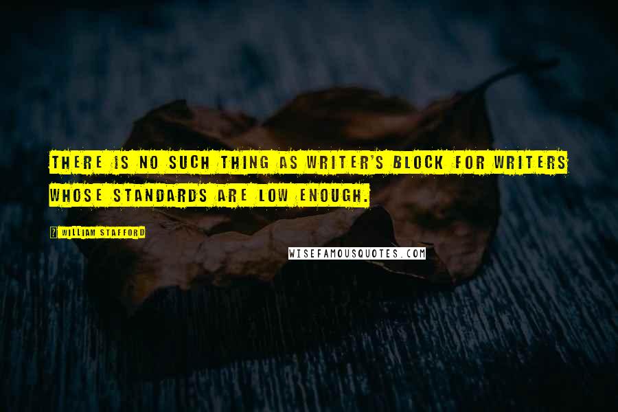 William Stafford Quotes: There is no such thing as writer's block for writers whose standards are low enough.