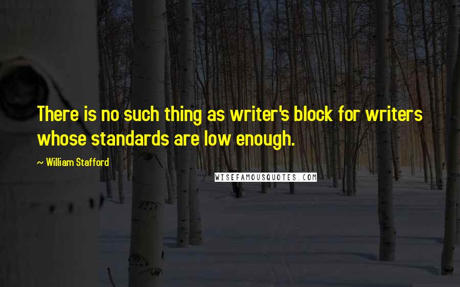 William Stafford Quotes: There is no such thing as writer's block for writers whose standards are low enough.