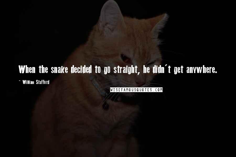 William Stafford Quotes: When the snake decided to go straight, he didn't get anywhere.