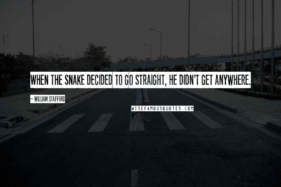 William Stafford Quotes: When the snake decided to go straight, he didn't get anywhere.