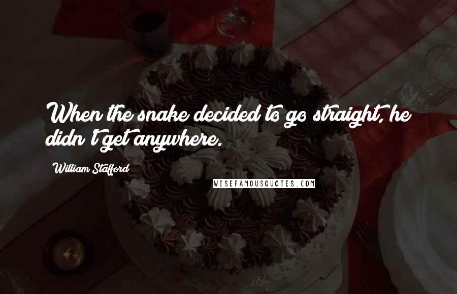 William Stafford Quotes: When the snake decided to go straight, he didn't get anywhere.